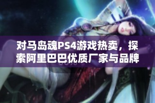 对马岛魂PS4游戏热卖，探索阿里巴巴优质厂家与品牌图片