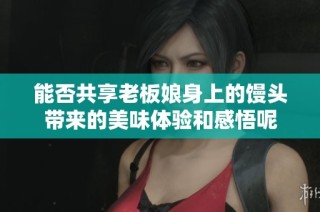 能否共享老板娘身上的馒头带来的美味体验和感悟呢
