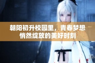 朝阳初升校园里，青春梦想悄然绽放的美好时刻