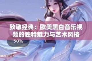 致敬经典：欧美黑白音乐视频的独特魅力与艺术风格
