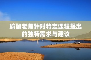 瑜伽老师针对特定课程提出的独特需求与建议