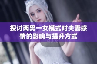探讨两男一女模式对夫妻感情的影响与提升方式