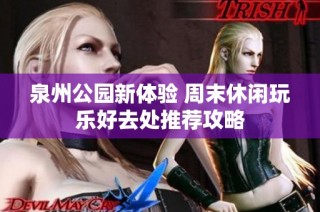 泉州公园新体验 周末休闲玩乐好去处推荐攻略