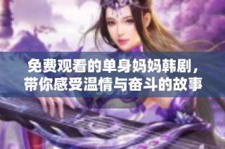 免费观看的单身妈妈韩剧，带你感受温情与奋斗的故事