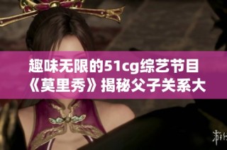 趣味无限的51cg综艺节目《莫里秀》揭秘父子关系大挑战