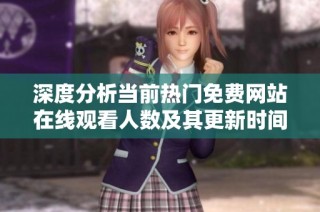 深度分析当前热门免费网站在线观看人数及其更新时间趋势