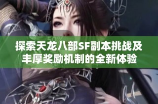 探索天龙八部SF副本挑战及丰厚奖励机制的全新体验