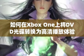如何在Xbox One上将DVD光碟转换为高清播放体验