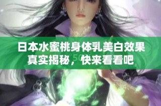 日本水蜜桃身体乳美白效果真实揭秘，快来看看吧