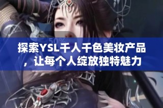 探索YSL千人千色美妆产品，让每个人绽放独特魅力