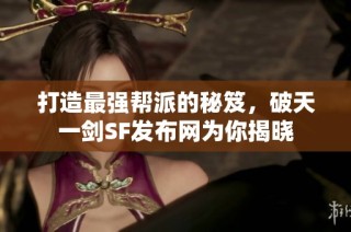 打造最强帮派的秘笈，破天一剑SF发布网为你揭晓