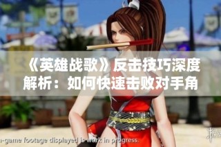 《英雄战歌》反击技巧深度解析：如何快速击败对手角色的方法