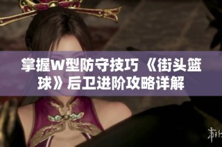 掌握W型防守技巧 《街头篮球》后卫进阶攻略详解