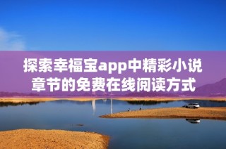 探索幸福宝app中精彩小说章节的免费在线阅读方式