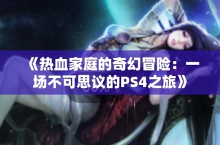 《热血家庭的奇幻冒险：一场不可思议的PS4之旅》