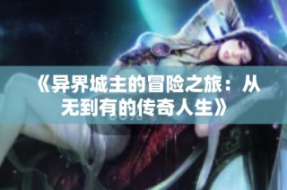 《异界城主的冒险之旅：从无到有的传奇人生》