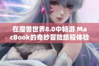 在魔兽世界8.0中畅游 MacBook的奇妙冒险旅程体验