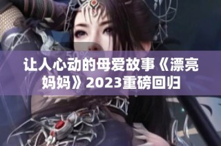 让人心动的母爱故事《漂亮妈妈》2023重磅回归