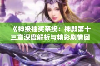 《神级抽奖系统：神殿第十三章深度解析与精彩剧情回顾》