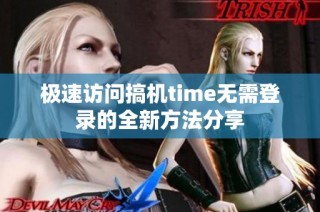 极速访问搞机time无需登录的全新方法分享