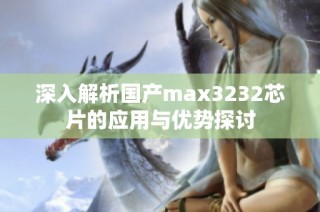 深入解析国产max3232芯片的应用与优势探讨