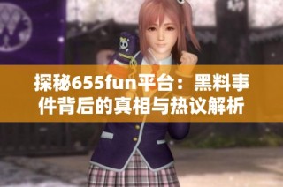 探秘655fun平台：黑料事件背后的真相与热议解析