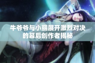 牛爷爷与小丽展开激烈对决的幕后创作者揭秘