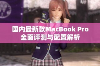 国内最新款MacBook Pro全面评测与配置解析