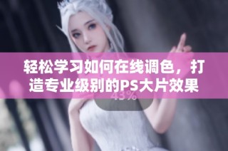 轻松学习如何在线调色，打造专业级别的PS大片效果