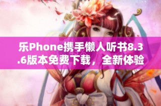 乐Phone携手懒人听书8.3.6版本免费下载，全新体验等你来！