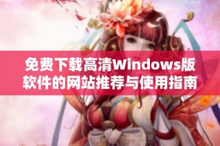 免费下载高清Windows版软件的网站推荐与使用指南