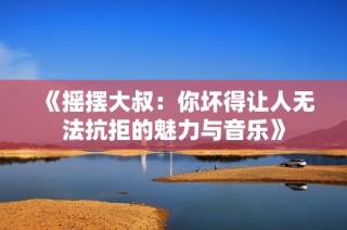 《摇摆大叔：你坏得让人无法抗拒的魅力与音乐》