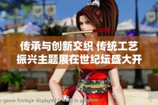 传承与创新交织 传统工艺振兴主题展在世纪坛盛大开幕