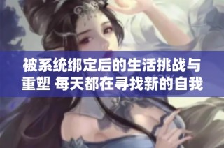 被系统绑定后的生活挑战与重塑 每天都在寻找新的自我