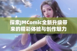 探索JMComic全新升级带来的精彩体验与创作魅力