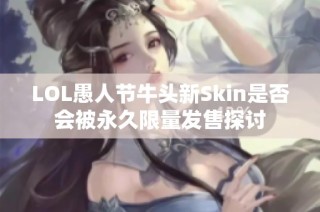 LOL愚人节牛头新Skin是否会被永久限量发售探讨