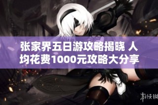 张家界五日游攻略揭晓 人均花费1000元攻略大分享