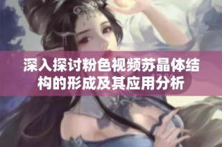深入探讨粉色视频苏晶体结构的形成及其应用分析