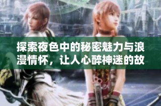 探索夜色中的秘密魅力与浪漫情怀，让人心醉神迷的故事