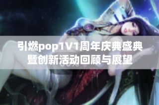 引燃pop1∨1周年庆典盛典暨创新活动回顾与展望