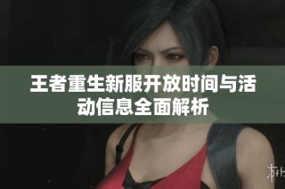 王者重生新服开放时间与活动信息全面解析