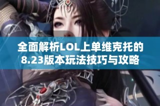 全面解析LOL上单维克托的8.23版本玩法技巧与攻略