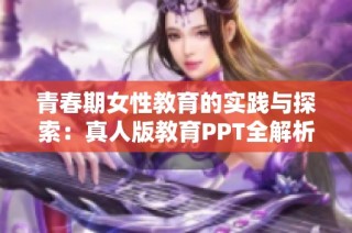 青春期女性教育的实践与探索：真人版教育PPT全解析