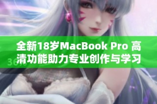 全新18岁MacBook Pro 高清功能助力专业创作与学习