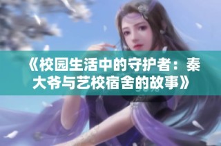 《校园生活中的守护者：秦大爷与艺校宿舍的故事》