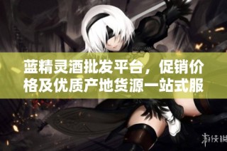 蓝精灵酒批发平台，促销价格及优质产地货源一站式服务