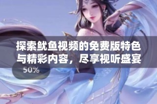 探索鱿鱼视频的免费版特色与精彩内容，尽享视听盛宴