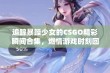 追踪暴躁少女的CSGO精彩瞬间合集，燃情游戏时刻回顾