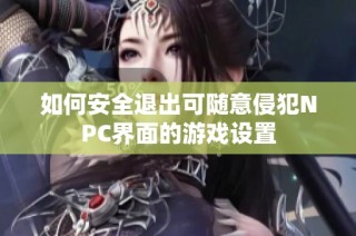 如何安全退出可随意侵犯NPC界面的游戏设置