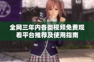 全网三年内各类视频免费观看平台推荐及使用指南